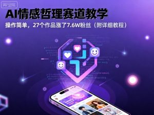 AI情感哲理赛道教学，操作简单，27个作品涨了7.6W粉丝（附详细教程）-中创网-专注创业项目分享_资源整合-心诚资源网