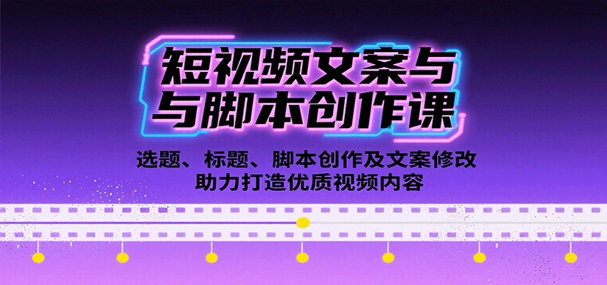 短视频文案与脚本创作课：选题、标题、脚本创作及文案修改等助力打造优质视频内容-中创网_专注互联网创业,项目资源整合-心诚资源网
