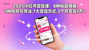 （15993期）2025小红书变现课：8种标题模板,3种视频写作法,7大变现方式,3个月变现1万+-中创网_专注互联网创业,项目资源整合-心诚资源网