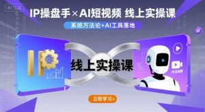 IP操盘手线上实操课，AI短视频线上课-中创网_专注互联网创业,项目资源整合-心诚资源网