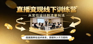 直播变现线下训练营，从定位设计到流量玩法，搭建高转化话术体系，掌握年入千万密码-中创网-专注创业项目分享_资源整合-心诚资源网