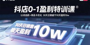 （15956期）抖店0-1盈利特训课：以词选款+商品卡优化 30天日销破千90天盈利10w-中创网_专注互联网创业,项目资源整合-心诚资源网