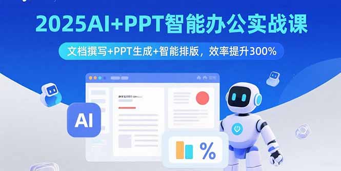 （15923期）2025AI+PPT智能办公实战课：文档撰写+PPT生成+智能排版，效率提升300%-中创网_专注互联网创业,项目资源整合-心诚资源网