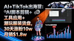 (16108期)AI+TikTok出海营:AI脚本剪辑+工具应用+潮玩服装货盘,30天涨粉10w月销$1.8w-中创网-专注创业项目分享_资源整合-心诚资源网