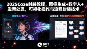 （15980期）2025Coze封装教程，图像生成+数字人+发票处理，可视化操作与流程封装技术-中创网_专注互联网创业,项目资源整合-心诚资源网