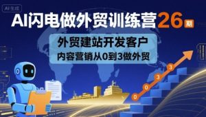 AI闪电做外贸训练营26期，外贸建站开发客户内容营销从0到3做外贸-中创网_专注互联网创业,项目资源整合-心诚资源网