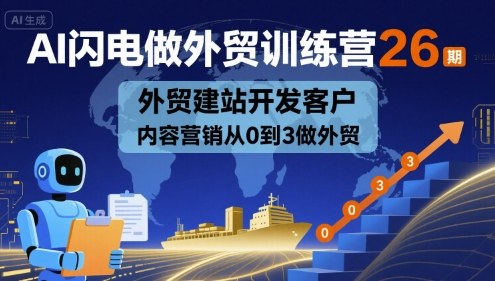 AI闪电做外贸训练营26期，外贸建站开发客户内容营销从0到3做外贸-中创网_专注互联网创业,项目资源整合-心诚资源网