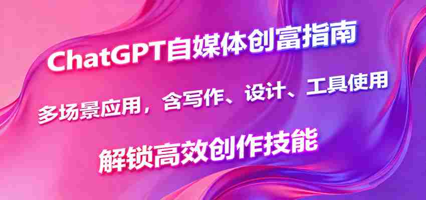 ChatGPT自媒体创富指南，多场景应用，含写作、设计、工具使用，解锁高效创作技能-中创网-专注创业项目分享_资源整合-心诚资源网