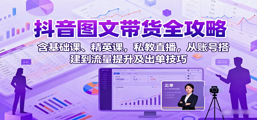 抖音图文带货全攻略：含基础课、精英课，私教直播，从账号搭建到流量提升及出单技巧-中创网-专注创业项目分享_资源整合-心诚资源网