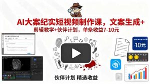 (15992期)AI大案纪实短视频制作课,文案生成+剪辑教学+伙伴计划,单条收益7-10元-中创网_专注互联网创业,项目资源整合-心诚资源网