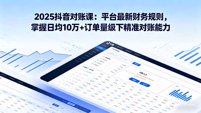 （16030期）2025抖音 对账课：平台最新财务规则 掌握日均10万+订单量级下精准对账能力-中创网-专注创业项目分享_资源整合-心诚资源网