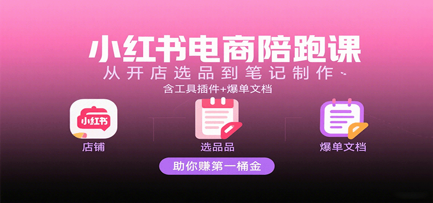 小红书电商陪跑课：从开店选品到笔记制作，含工具插件+爆单文档，助你赚第一桶金-中创网-专注创业项目分享_资源整合-心诚资源网