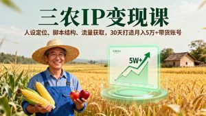 （16044期）三农IP变现课，人设定位、脚本结构、流量获取，30天打造月入5万+带货账号-中创网-专注创业项目分享_资源整合-心诚资源网