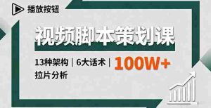 （16137期）视频脚本策划课，13种架构、6大话术、拉片分析，单条播放百万+-中创网-专注创业项目分享_资源整合-心诚资源网