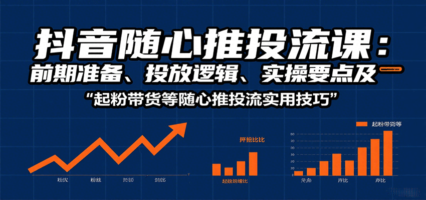 抖音随心推投流课：前期准备、投放逻辑、实操要点及起粉带货等随心推投流实用技巧-中创网_专注互联网创业,项目资源整合-心诚资源网