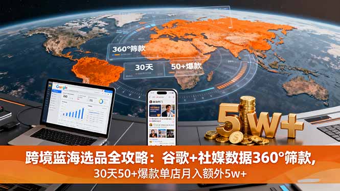（16106期）跨境蓝海选品全攻略：谷歌+社媒数据360°筛款,30天50+爆款单店月入额外5w+-中创网-专注创业项目分享_资源整合-心诚资源网