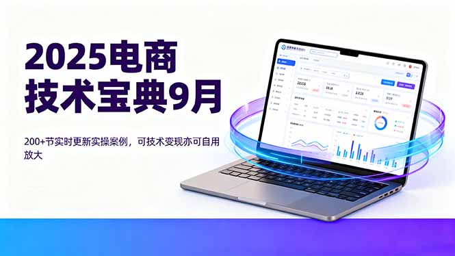 （16010期）2025电商技术宝典9月：200+节实时更新实操案例，可技术变现亦可自用放大-中创网-专注创业项目分享_资源整合-心诚资源网