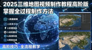 2025三维地图视频制作教程高阶版，掌握全过程制作方法-中创网_专注互联网创业,项目资源整合-心诚资源网