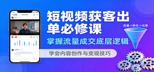 短视频获客出单必修课：掌握流量成交底层逻辑，学会内容创作与变现技巧-中创网-专注创业项目分享_资源整合-心诚资源网