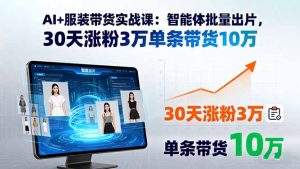(15974期)AI+服装带货实战课:智能体批量出片,30天涨粉3万单条带货10万-中创网_专注互联网创业,项目资源整合-心诚资源网