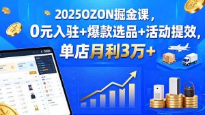 （15999期）2025OZON掘金课，0元入驻+爆款选品+活动提效，单店月利3万+-中创网_专注互联网创业,项目资源整合-心诚资源网