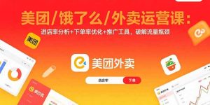 （15945期）美团/饿了么/外卖运营课：进店率分析+下单率优化+推广工具，破解流量瓶颈-中创网_专注互联网创业,项目资源整合-心诚资源网