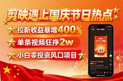剪映遇上国庆热点，拉新收益暴增400%，单条视频狂挣2W+，无需剪辑基础，几分钟一条作品-中创网_专注互联网创业,项目资源整合-心诚资源网