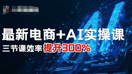 最新电商+AI实操课，三节课效率提升300%-中创网-专注创业项目分享_资源整合-心诚资源网