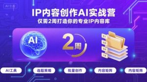 IP内容创作AI实战营,仅需2周打造你的专业IP内容库-中创网_专注互联网创业,项目资源整合-心诚资源网