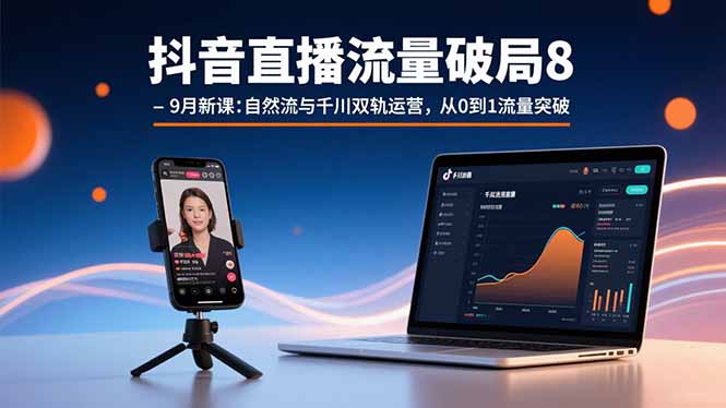 （15897期）抖音直播流量破局8-9月新课：自然流与千川双轨运营，从0到1流量突破-中创网_专注互联网创业,项目资源整合-心诚资源网