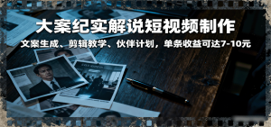 大案纪实解说短视频制作，文案生成、剪辑教学、伙伴计划，单条收益可达7-10元-中创网-专注创业项目分享_资源整合-心诚资源网