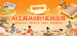 AI工具实战应用,零基础使用DeepSeek、即梦AI等打造育儿、国学等可变现的爆款作品-中创网-专注创业项目分享_资源整合-心诚资源网
