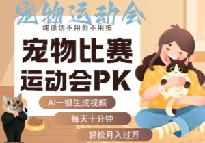 AI一键生成宠物比赛运动会PK视频，纯原创不用剪不用拍，每天十分钟，轻松月入过1W+-中创网_专注互联网创业,项目资源整合-心诚资源网