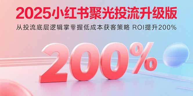 （15942期）2025小红书聚光投流升级版 从投流底层逻辑掌握低成本获客策略 ROI提升200%-中创网_专注互联网创业,项目资源整合-心诚资源网
