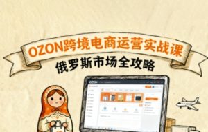 俄罗斯跨境OZON快速上手,OZ0N跨境电商运营实战课,俄罗斯市场全攻略-中创网_专注互联网创业,项目资源整合-心诚资源网