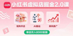 （15929期）小红书虚拟店掘金2.0课，矩阵开店+AI搬运+乘风推广，单店月入8000实操-中创网_专注互联网创业,项目资源整合-心诚资源网
