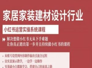 家居家装建材设计行业小红书运营实操系统课程，解决想做小红书无从下手难题让你真正踏出第一步-中创网_专注互联网创业,项目资源整合-心诚资源网