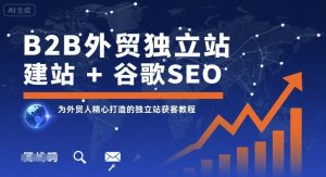 B2B外贸独立站建站+谷歌SEO,为外贸人精心打造的独立站获客教程-中创网_专注互联网创业,项目资源整合-心诚资源网