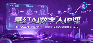 星幻AI数字人IP课,数字人克隆+内容创作,掌握IP变现与流量提升技巧-中创网-专注创业项目分享_资源整合-心诚资源网