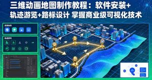 (16096期)三维动画地图制作教程:软件安装+轨迹游览+路标设计 掌握商业级可视化技术-中创网-专注创业项目分享_资源整合-心诚资源网