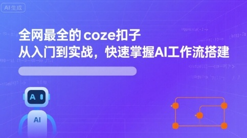 全网最全的coze扣子从入门到实战，快速掌握AI工作流搭建-中创网_专注互联网创业,项目资源整合-心诚资源网