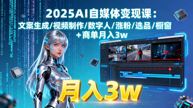 （15996期）2025AI自媒体变现课:文案生成/视频制作/数字人/涨粉/选品/橱窗+商单月入3w-中创网_专注互联网创业,项目资源整合-心诚资源网
