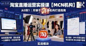 淘宝直播运营实操课【MCN机构】,从0到1做一家月销千W的直播机构-中创网-专注创业项目分享_资源整合-心诚资源网