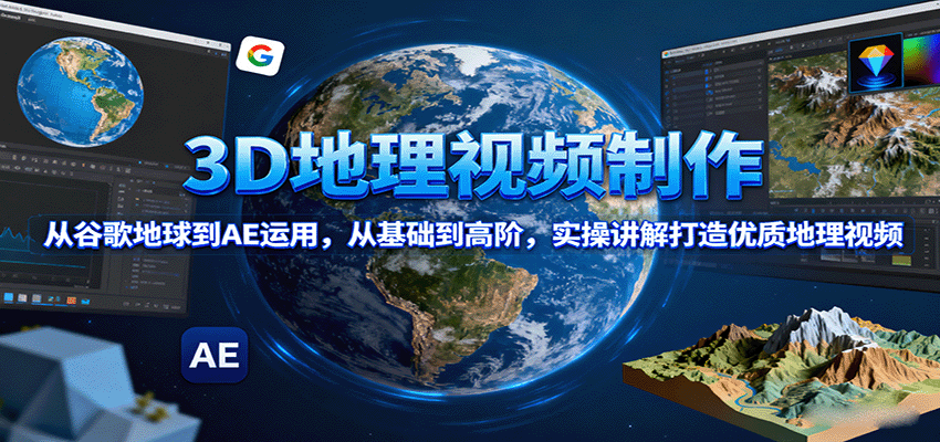 3D地理视频制作，从谷歌地球到AE运用，从基础到高阶，实操讲解打造优质地理视频-中创网_专注互联网创业,项目资源整合-心诚资源网