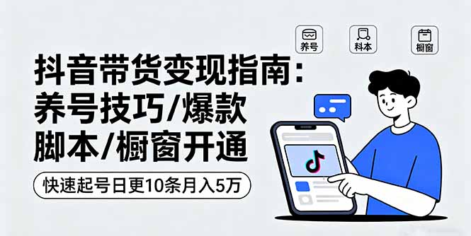 （16069期）抖音带货变现指南：养号技巧/爆款脚本/橱窗开通，快速起号日更10条月入5万-中创网-专注创业项目分享_资源整合-心诚资源网