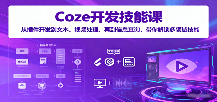 Coze开发技能课：从插件开发到文本、视频处理，再到信息查询，带你解锁多领域技能-中创网-专注创业项目分享_资源整合-心诚资源网