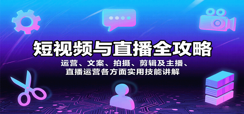短视频与直播全攻略：运营、文案、拍摄、剪辑及主播、直播运营各方面实用技能讲解-中创网_专注互联网创业,项目资源整合-心诚资源网