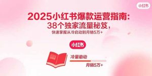 （15946期）2025小红书爆款运营指南：38个独家流量秘笈，快速掌握从冷启动到月销5万+-中创网_专注互联网创业,项目资源整合-心诚资源网