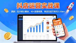 (16420期)抖店运营实战课-更新:五大核心模块,40+实操场景,单店日发万单月入10w+-中创网-专注创业项目分享_资源整合-心诚资源网