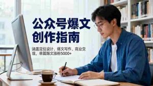 (16380期)公众号爆文创作指南,涵盖定位设计+爆文写作+商业变现,单篇爆文涨粉5000+-中创网-专注创业项目分享_资源整合-心诚资源网